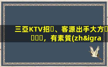 三亞KTV招、客源出手大方，有素質(zhì)，生意火爆，